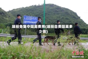 瑞丽免集中隔离费用(瑞丽自费隔离多少钱)