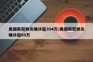 美国新冠肺炎确诊超394万/美国新冠肺炎确诊超69万