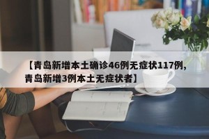 【青岛新增本土确诊46例无症状117例,青岛新增3例本土无症状者】