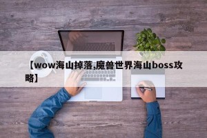 【wow海山掉落,魔兽世界海山boss攻略】