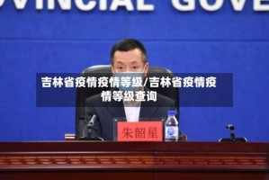 吉林省疫情疫情等级/吉林省疫情疫情等级查询