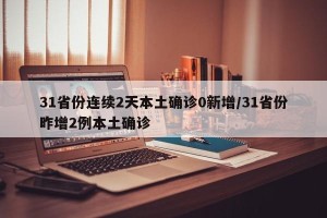 31省份连续2天本土确诊0新增/31省份昨增2例本土确诊