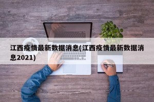 江西疫情最新数据消息(江西疫情最新数据消息2021)