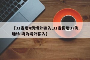 【31省增4例境外输入,31省份增37例确诊 均为境外输入】