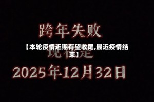 【本轮疫情近期有望收尾,最近疫情结束】