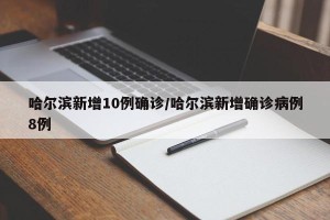 哈尔滨新增10例确诊/哈尔滨新增确诊病例8例