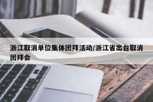 浙江取消单位集体团拜活动/浙江省出台取消团拜会
