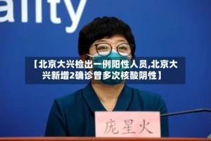 【北京大兴检出一例阳性人员,北京大兴新增2确诊曾多次核酸阴性】