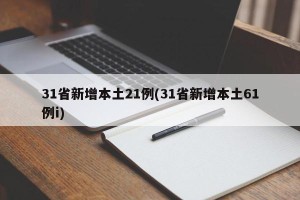 31省新增本土21例(31省新增本土61例i)