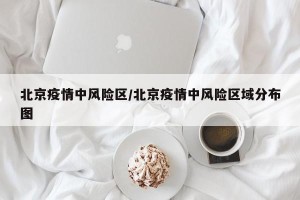 北京疫情中风险区/北京疫情中风险区域分布图