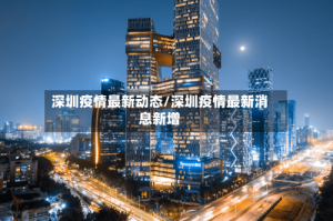 深圳疫情最新动态/深圳疫情最新消息新增