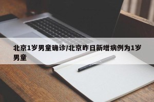 北京1岁男童确诊/北京昨日新增病例为1岁男童