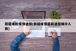 新疆本轮疫情通报(新疆疫情最新通报确诊人数)