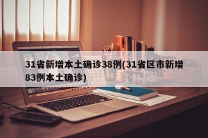 31省新增本土确诊38例(31省区市新增83例本土确诊)