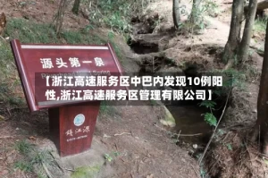 【浙江高速服务区中巴内发现10例阳性,浙江高速服务区管理有限公司】