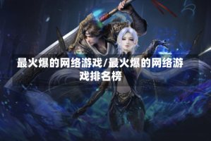 最火爆的网络游戏/最火爆的网络游戏排名榜