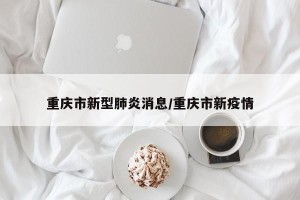 重庆市新型肺炎消息/重庆市新疫情