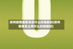 郑州疫情最新消息什么时候解封(郑州疫情怎么样什么时候解封)