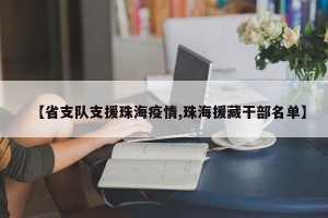 【省支队支援珠海疫情,珠海援藏干部名单】
