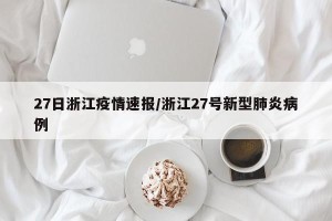 27日浙江疫情速报/浙江27号新型肺炎病例