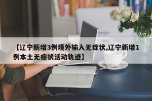 【辽宁新增3例境外输入无症状,辽宁新增1例本土无症状活动轨迹】