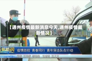 【通州疫情最新消息今天,通州疫情最新情况】