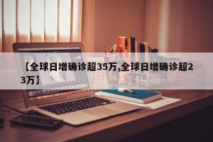 【全球日增确诊超35万,全球日增确诊超23万】
