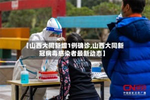 【山西大同新增1例确诊,山西大同新冠病毒感染者最新动态】