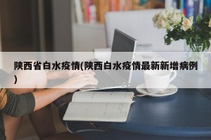陕西省白水疫情(陕西白水疫情最新新增病例)