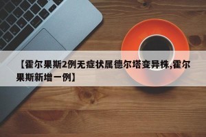【霍尔果斯2例无症状属德尔塔变异株,霍尔果斯新增一例】