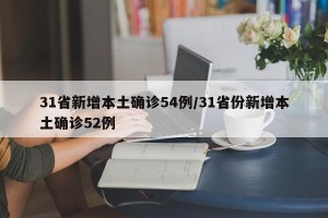 31省新增本土确诊54例/31省份新增本土确诊52例