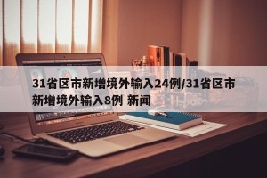 31省区市新增境外输入24例/31省区市新增境外输入8例 新闻