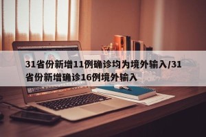 31省份新增11例确诊均为境外输入/31省份新增确诊16例境外输入