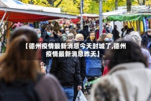 【德州疫情最新消息今天封城了,德州疫情最新消息昨天】
