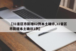 【31省区市新增62例本土确诊,31省区市新增本土确诊1例】