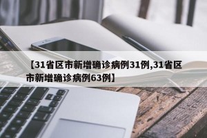 【31省区市新增确诊病例31例,31省区市新增确诊病例63例】
