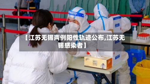 【江苏无锡两例阳性轨迹公布,江苏无锡感染者】-第2张图片