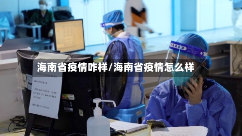海南省疫情咋样/海南省疫情怎么样-第2张图片