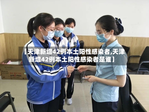 【天津新增42例本土阳性感染者,天津新增42例本土阳性感染者是谁】-第1张图片