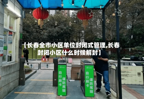 【长春全市小区单位封闭式管理,长春封闭小区什么时候解封】-第1张图片