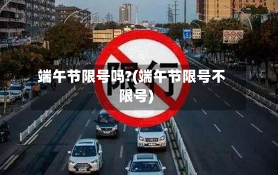 端午节限号吗?(端午节限号不限号)-第1张图片