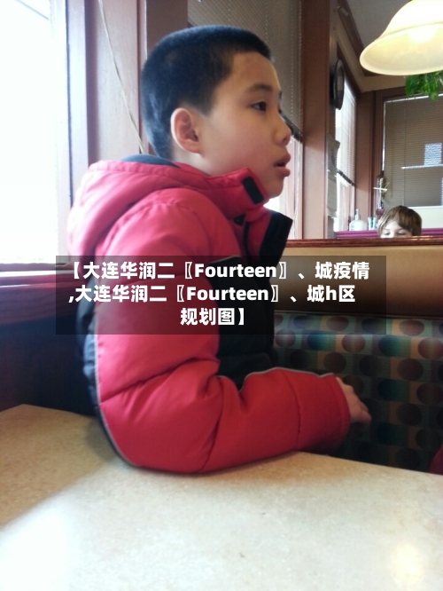 【大连华润二〖Fourteen〗、城疫情,大连华润二〖Fourteen〗、城h区规划图】-第3张图片