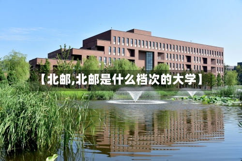 【北邮,北邮是什么档次的大学】-第2张图片