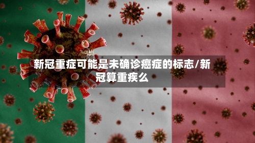 新冠重症可能是未确诊癌症的标志/新冠算重疾么-第1张图片