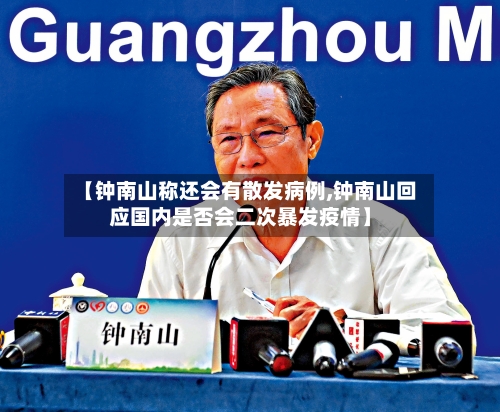 【钟南山称还会有散发病例,钟南山回应国内是否会二次暴发疫情】-第1张图片