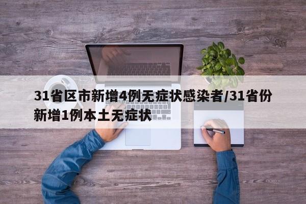 31省区市新增4例无症状感染者/31省份新增1例本土无症状