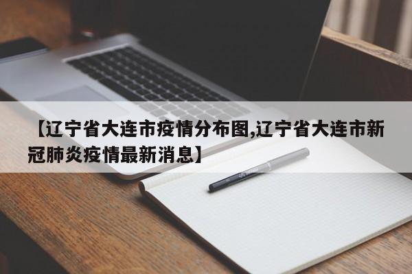 【辽宁省大连市疫情分布图,辽宁省大连市新冠肺炎疫情最新消息】