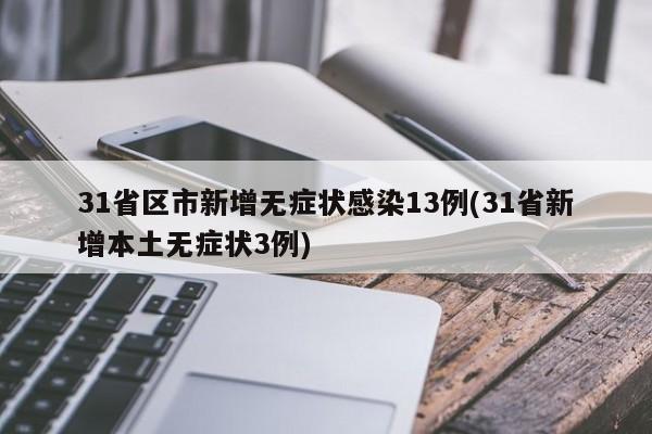 31省区市新增无症状感染13例(31省新增本土无症状3例)