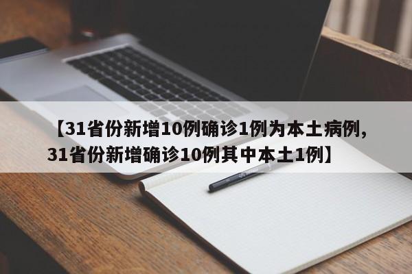 【31省份新增10例确诊1例为本土病例,31省份新增确诊10例其中本土1例】