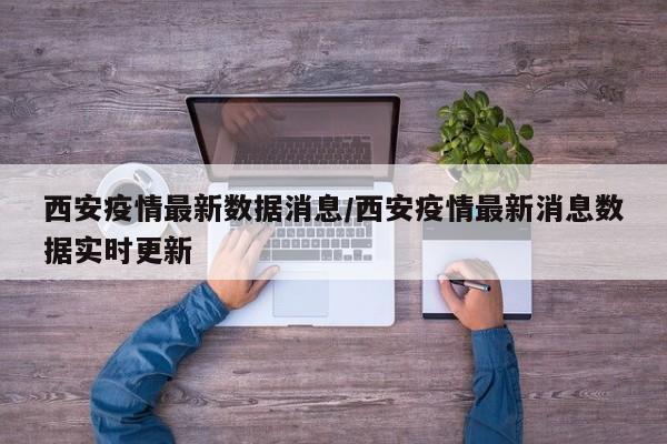 西安疫情最新数据消息/西安疫情最新消息数据实时更新